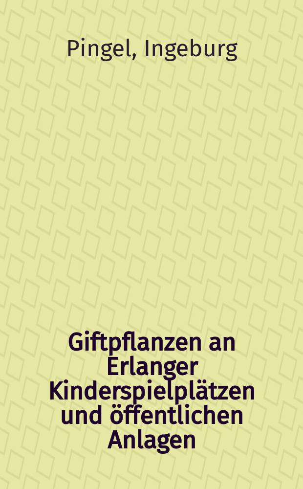 Giftpflanzen an Erlanger Kinderspielplätzen und öffentlichen Anlagen : Inaug.-Diss