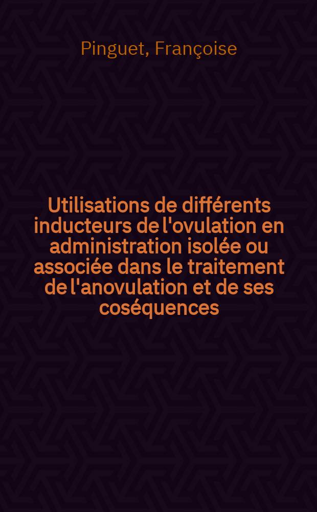 Utilisations de différents inducteurs de l'ovulation en administration isolée ou associée dans le traitement de l'anovulation et de ses coséquences : Thèse ..