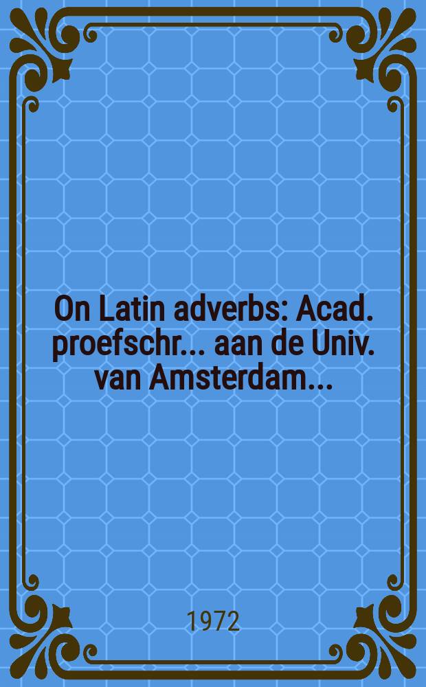 On Latin adverbs : Acad. proefschr. ... aan de Univ. van Amsterdam ..