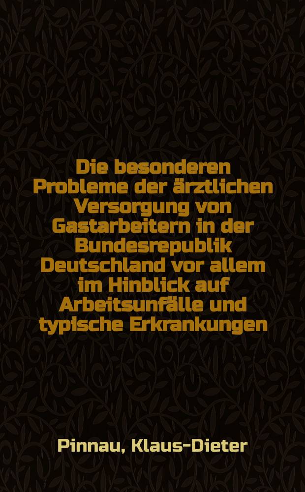 Die besonderen Probleme der ärztlichen Versorgung von Gastarbeitern in der Bundesrepublik Deutschland vor allem im Hinblick auf Arbeitsunfälle und typische Erkrankungen : Inaug.-Diss