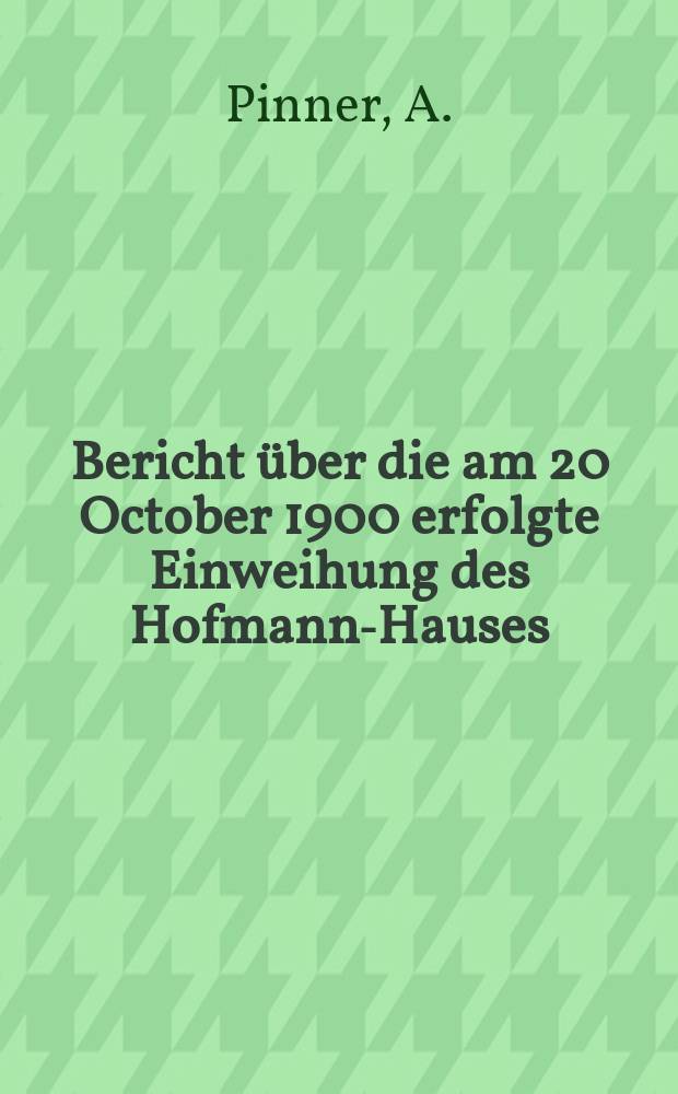 Bericht &uuml;ber die am 20 October 1900 erfolgte Einweihung des Hofmann-Hauses