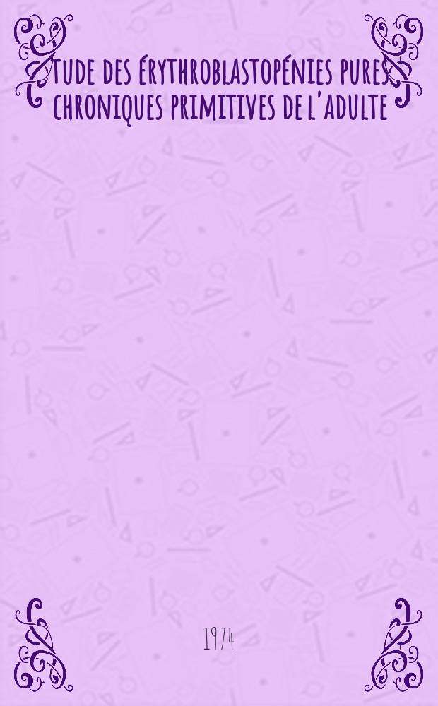 Étude des érythroblastopénies pures chroniques primitives de l'adulte : Thèse ..