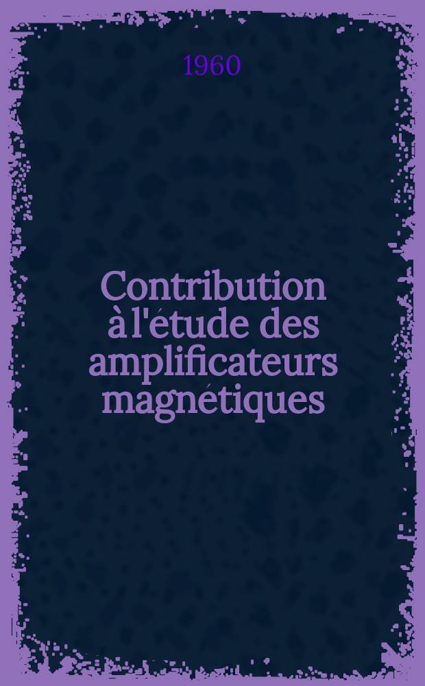 Contribution à l'étude des amplificateurs magnétiques: 1-re thèse; Propositions donnée par la Faculté: 2-me thèse: Thèses présentées à ... l'Univ. de Toulouse ... / par Etienne Pio