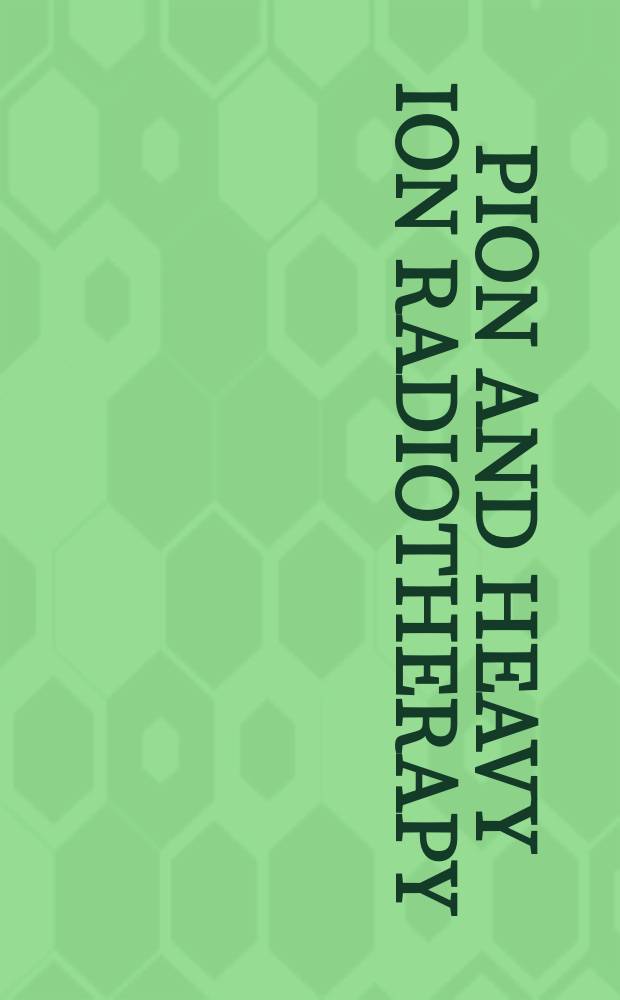 Pion and heavy ion radiotherapy : Pre-clinical a. clinical studies : Proc. of the Intern. workshop on pion a. heavy ion radiotherapy: pre-clinical a. clinical studies, held in Vancouver, Brit. Columbia, Canada, July, 29-31, 1981