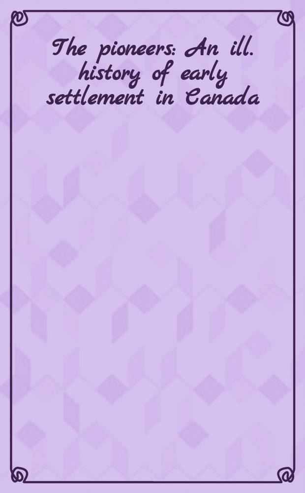 The pioneers : An ill. history of early settlement in Canada