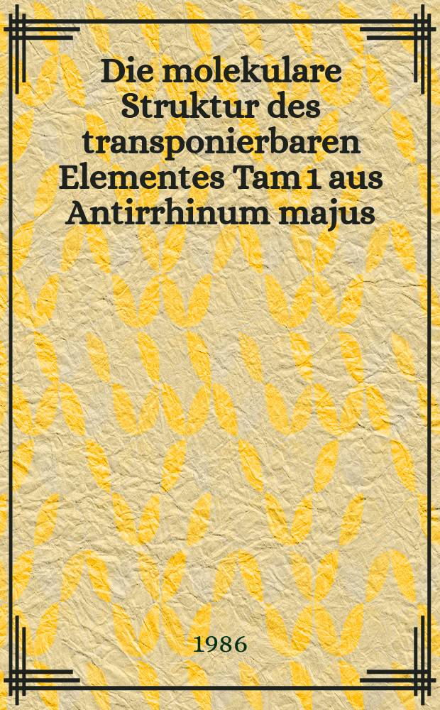 Die molekulare Struktur des transponierbaren Elementes Tam 1 aus Antirrhinum majus : Inaug.-Diss