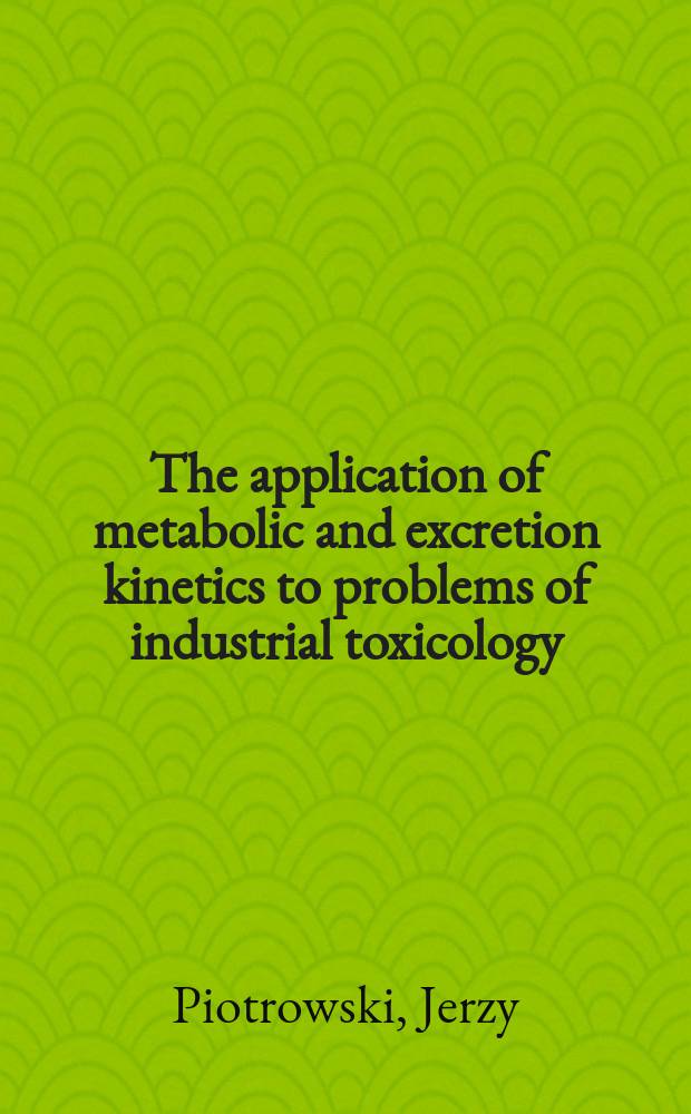 The application of metabolic and excretion kinetics to problems of industrial toxicology
