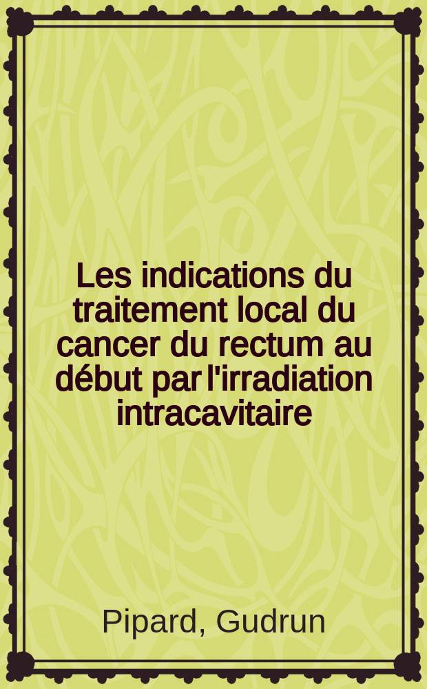Les indications du traitement local du cancer du rectum au début par l'irradiation intracavitaire : Thèse ..