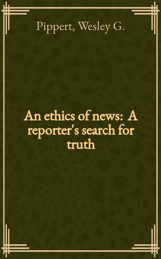 An ethics of news : A reporter's search for truth