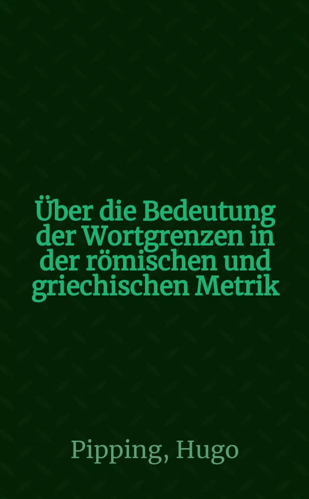 [Über die Bedeutung der Wortgrenzen in der römischen und griechischen Metrik : Einige Beobachtungen