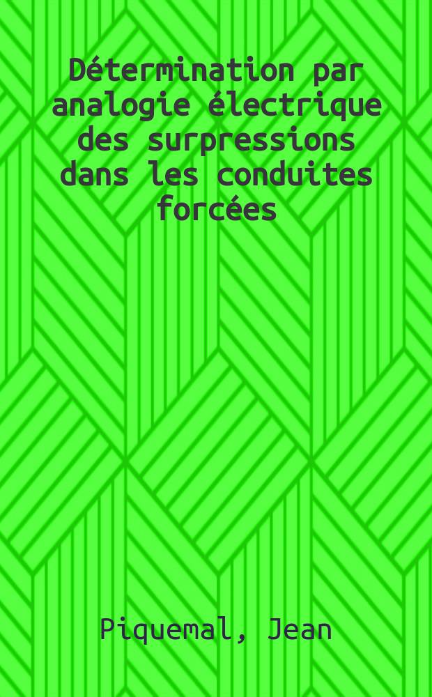 Détermination par analogie électrique des surpressions dans les conduites forcées: 1-re thèse; Propositions données par la Faculté: 2-e thèse: Thèses présentées à la Faculté des sciences de l'Univ. de Toulouse ... / par Jean Piquemal ..