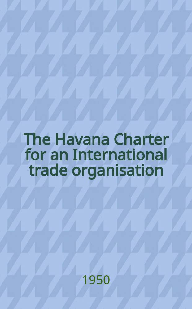 The Havana Charter for an International trade organisation : Arguments pro and con