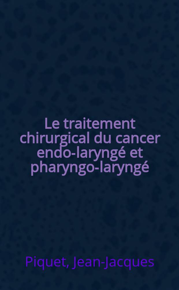 Le traitement chirurgical du cancer endo-laryngé et pharyngo-laryngé : Travail de la Clinique ORL ... : Thèse pour le doctorat en méd