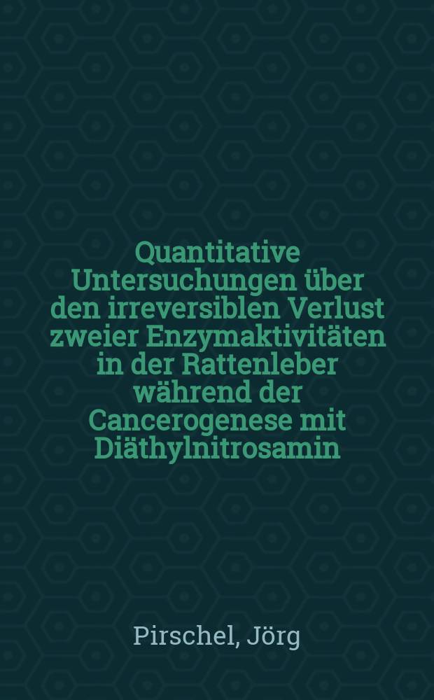 Quantitative Untersuchungen über den irreversiblen Verlust zweier Enzymaktivitäten in der Rattenleber während der Cancerogenese mit Diäthylnitrosamin : Inaug.-Diss. ... der Med. Fak. der ... Univ. zu Tübingen