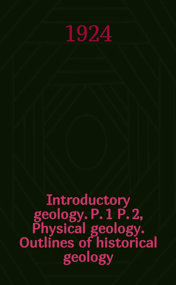 Introductory geology. P. 1 P. 2, Physical geology. Outlines of historical geology : For use in universities, colleges, schools of science etc. and for the general reader