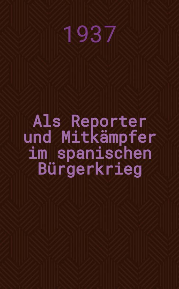 ... Als Reporter und Mitkämpfer im spanischen Bürgerkrieg