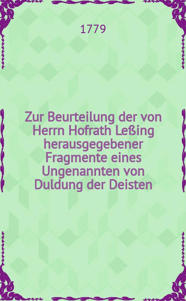 Zur Beurteilung der von Herrn Hofrath Leßing herausgegebener Fragmente eines Ungenannten von Duldung der Deisten