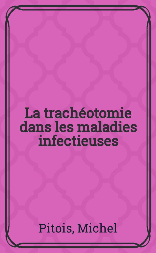 La trachéotomie dans les maladies infectieuses : Intérêt-technique-indications à propos de observations recueillies à la Clinique des maladies infectieuses d'El Kettar (Alger) : Thèse ..