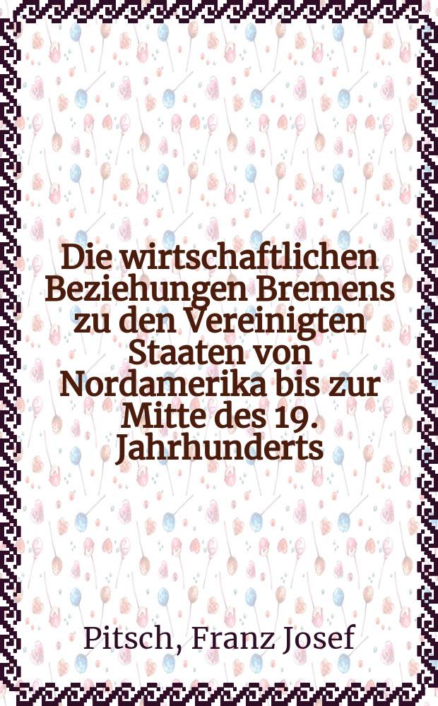 Die wirtschaftlichen Beziehungen Bremens zu den Vereinigten Staaten von Nordamerika bis zur Mitte des 19. Jahrhunderts : Inaug.-Diss. ... der Wirtschafts- und sozialwiss. Fak. der Univ. zu Köln