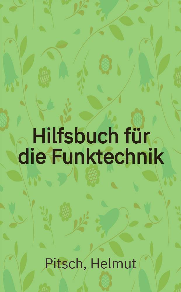 Hilfsbuch für die Funktechnik : Eine Zusammenstellung von Formeln, Berechnungsangaben, Tabellen, Kurven, Bemessungsangaben, Normen, Lehrsätzen