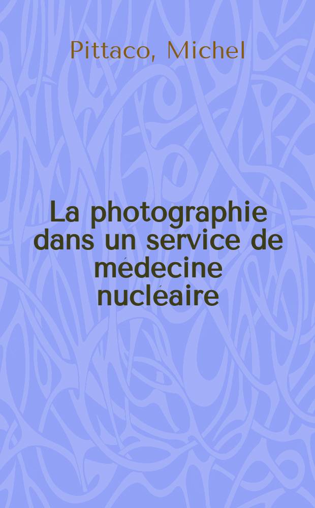 La photographie dans un service de médecine nucléaire : Mise en mémoire et traitement optiques de l'information. Reproductions. Enseignement : Thèse ..
