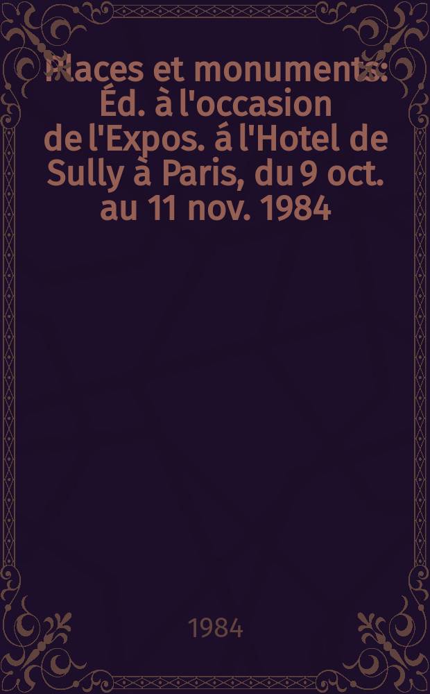 Places et monuments : Éd. à l'occasion de l'Expos. á l'Hotel de Sully à Paris, du 9 oct. au 11 nov. 1984