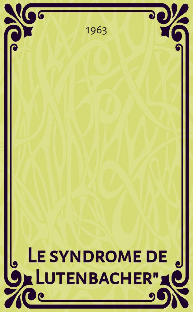 [Le syndrome de Lutenbacher" : Étude à propos de 15 cas vérifiés chirurgicalement ou anatomiquement : Thèse ..