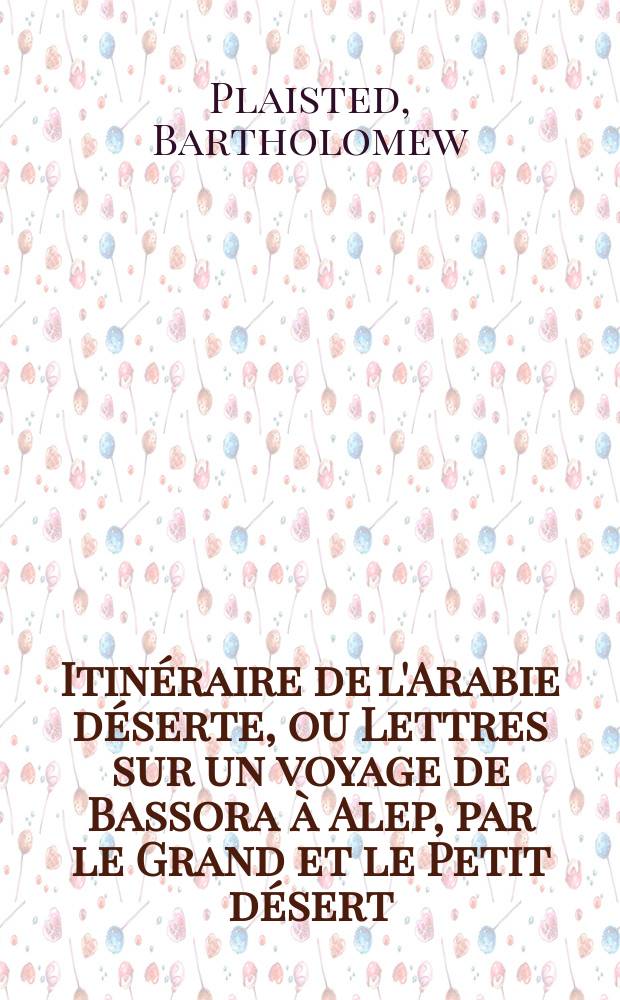 Itinéraire de l'Arabie déserte, [ou Lettres sur un voyage de Bassora à Alep, par le Grand et le Petit désert : Trad. de l'angl