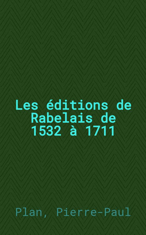 Les éditions de Rabelais de 1532 à 1711 : Catalogué raisonné, descriptif et figuré illustré de cent soixante-six facsimilés ..
