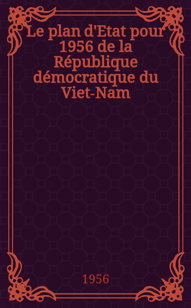 Le plan d'Etat pour 1956 [de la République démocratique du Viet-Nam : Deux articles, publ. dans les journaux vietnamiens par Pham-Van-Dong et Nguyen-Van-Tran