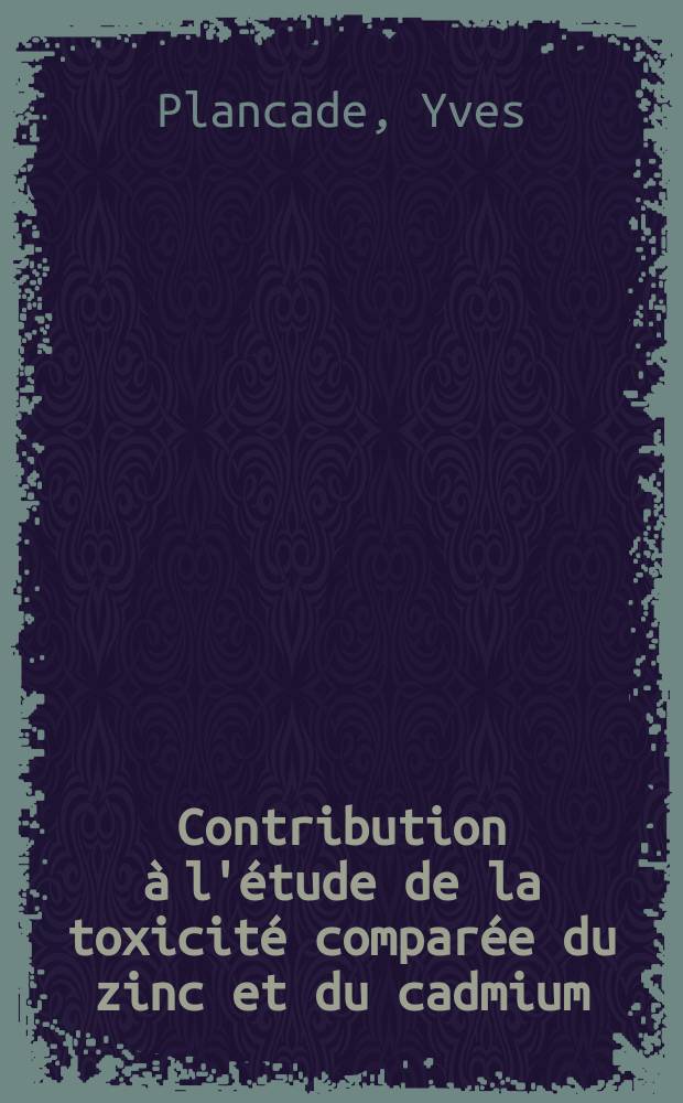 Contribution à l'étude de la toxicité comparée du zinc et du cadmium : Thèse ..