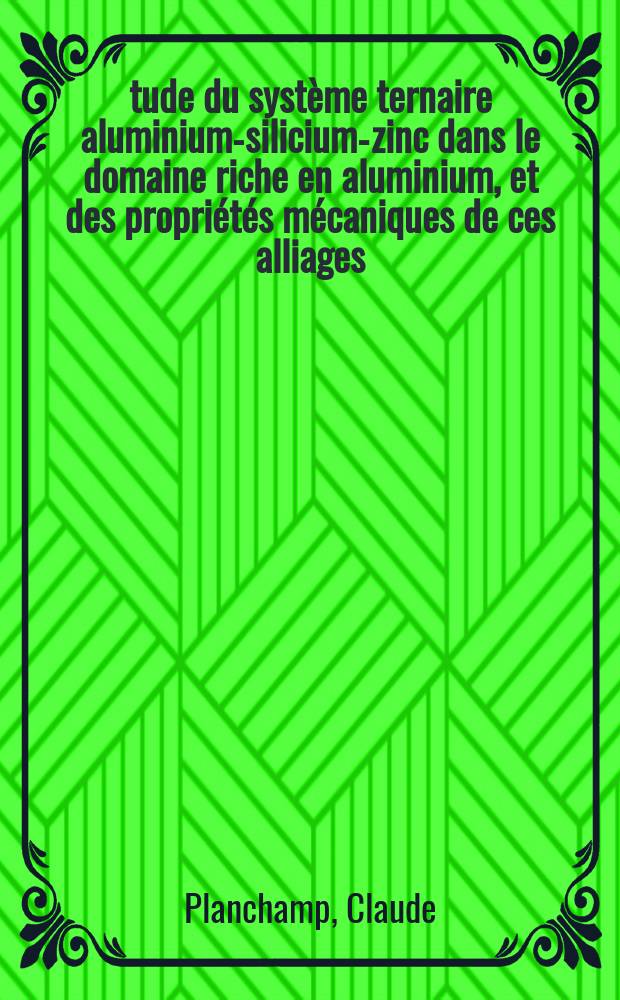 Étude du système ternaire aluminium-silicium-zinc dans le domaine riche en aluminium, et des propriétés mécaniques de ces alliages : Thèse prés. devant l'Univ. Claude-Bernard, Lyon I ..