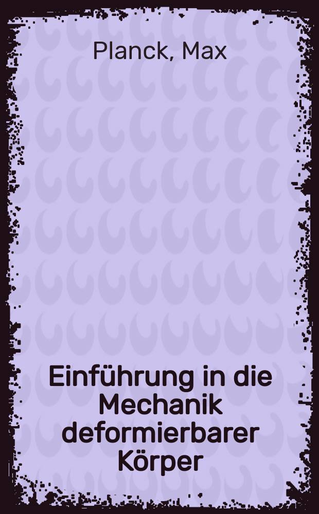 Einführung in die Mechanik deformierbarer Körper : Zum gebrauch bei Vorträgen, sowie zum Selbstunterricht