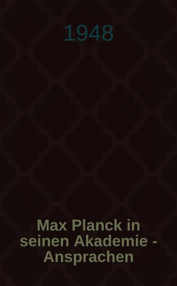 Max Planck in seinen Akademie - Ansprachen : Erinnerungsschrift der Deutschen Akad. der Wissenschaften zu Berlin