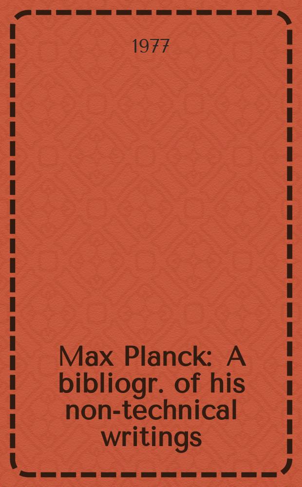 Max Planck : A bibliogr. of his non-technical writings