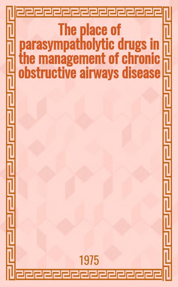 The place of parasympatholytic drugs in the management of chronic obstructive airways disease : Proc. of an Intern. symp. held in Kallarney, 19-21 Sept., 1974. Sessions B a. C