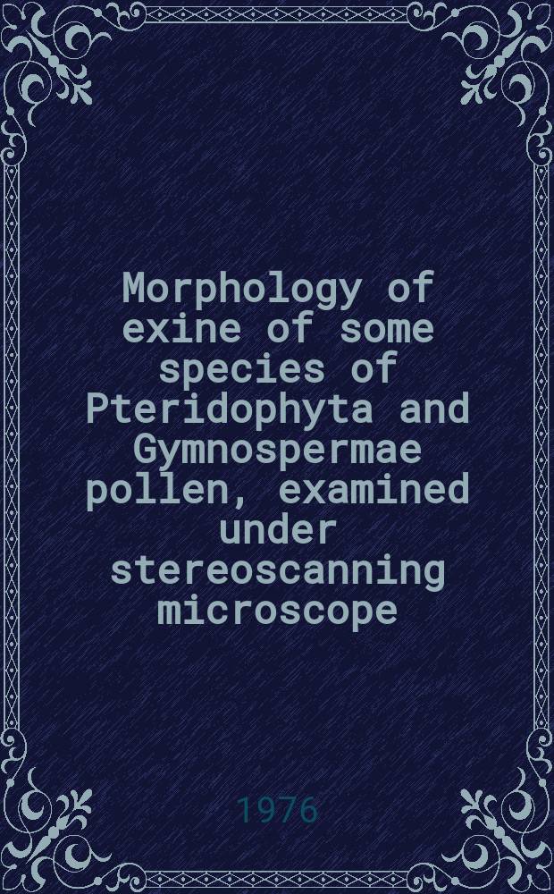 Morphology of exine of some species of Pteridophyta and Gymnospermae pollen, examined under stereoscanning microscope