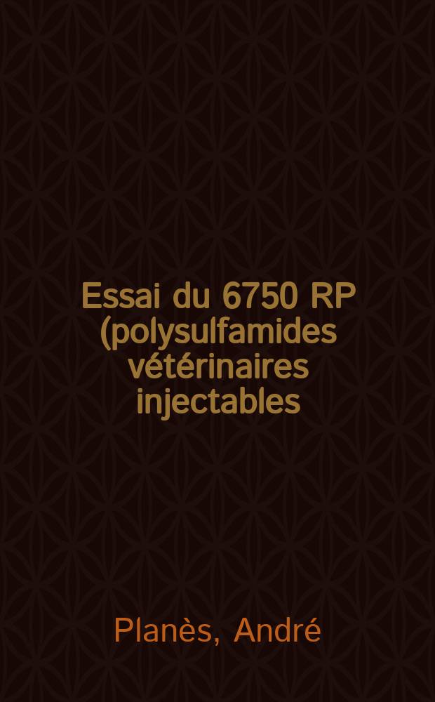 Essai du 6750 RP (polysulfamides vétérinaires injectables) en médecine vétérinaire : Thèse pour le doctorat vétérinaire (diplôme d'État) présentée ... devant la Faculté mixte de méd. et de pharmacie de Toulouse