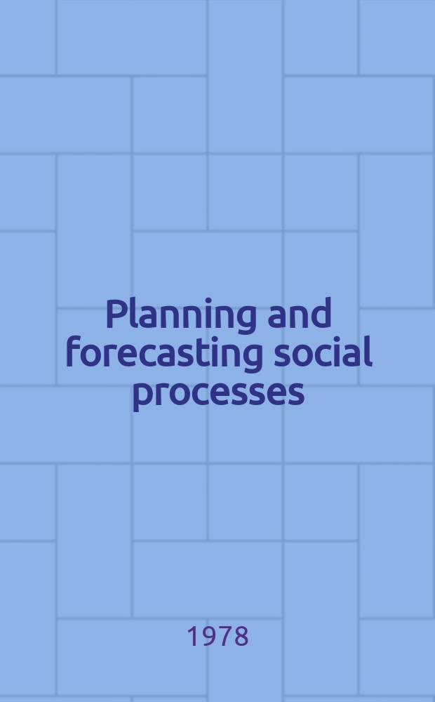 Planning and forecasting social processes : Undertaken within the framework of the Problems comm. for multilateral co-operation of the Acad. of sciences, a. dedicated to the 9th World sociol. congr., Uppsala, Sweden, 1978