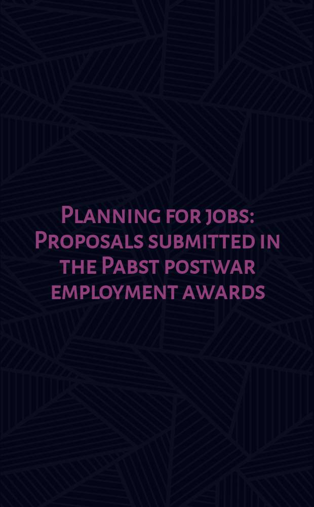 Planning for jobs : Proposals submitted in the Pabst postwar employment awards