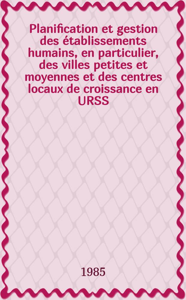 Planification et gestion des établissements humains, en particulier, des villes petites et moyennes et des centres locaux de croissance en URSS : Communication de la délégation de l'URSS à la VIII-e Sess. de la Commiss. pour les établissements humains de l'ONU