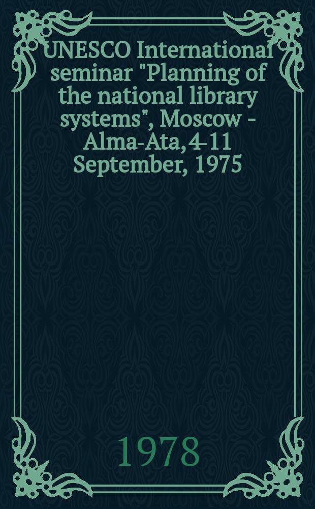 UNESCO International seminar "Planning of the national library systems", Moscow - Alma-Ata, 4-11 September, 1975 : Reports