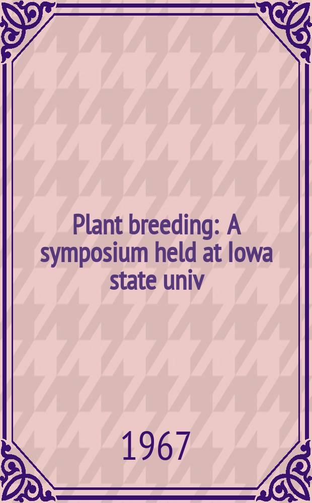 Plant breeding : A symposium held at Iowa state univ