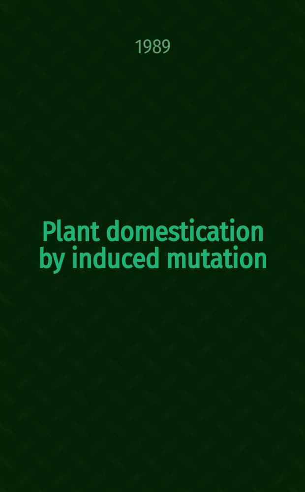 Plant domestication by induced mutation : Proc. of an Advisory group meet. on the possible use of mutation breeding for rapid domestication of new crop plants organized by the Joint FAO/IAEA div. of nuclear techniques in food a. agriculture a. held in Vienna from 17 to 21 Nov. 1986