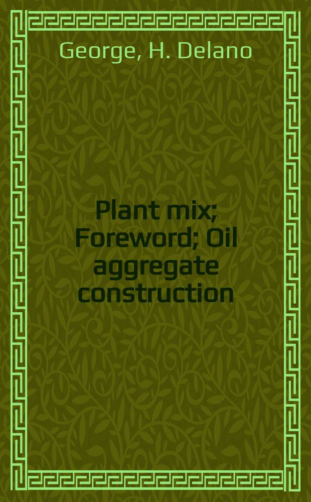 Plant mix; Foreword; Oil aggregate construction / By V. B. Steinbough. Technical control in bituminous concrete construction. Development of asphalt concrete construction under California conditions