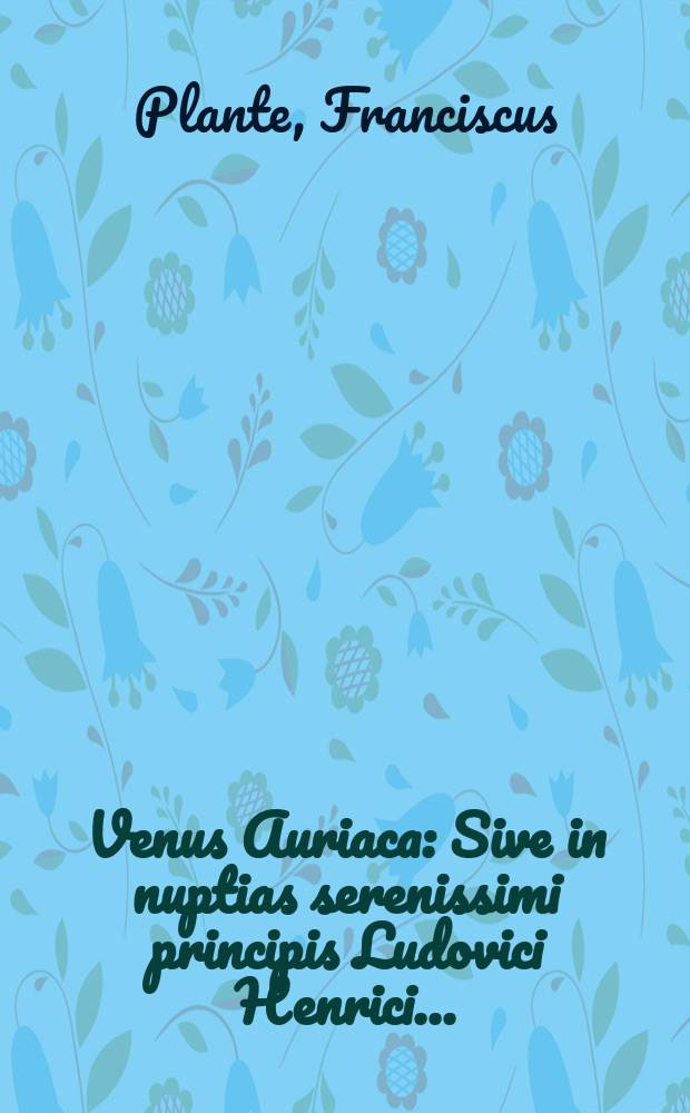 Venus Auriaca : Sive in nuptias serenissimi principis Ludovici Henrici ..