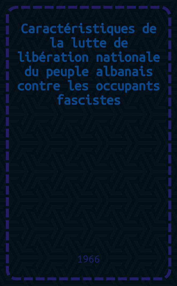 Caractéristiques de la lutte de libération nationale du peuple albanais contre les occupants fascistes (1939-1944)