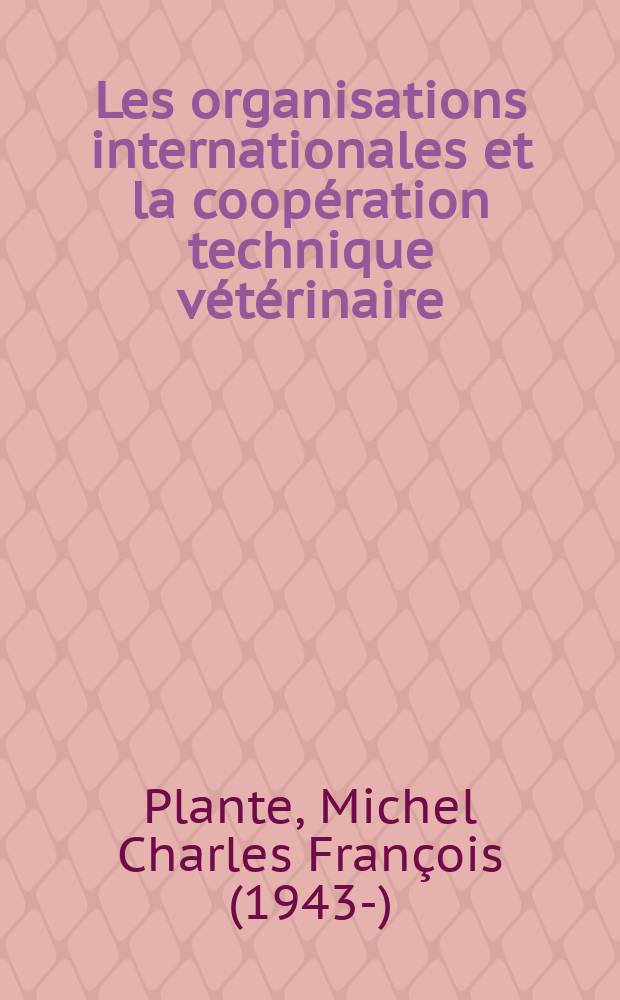 Les organisations internationales et la coopération technique vétérinaire : Thèse ..