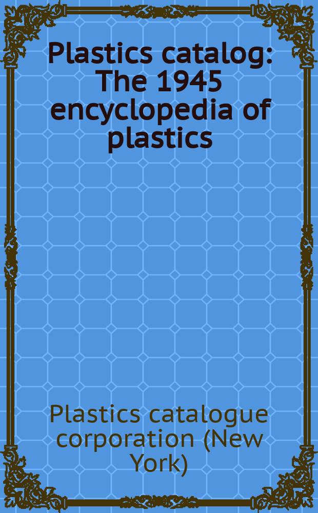 Plastics catalog : The 1945 encyclopedia of plastics