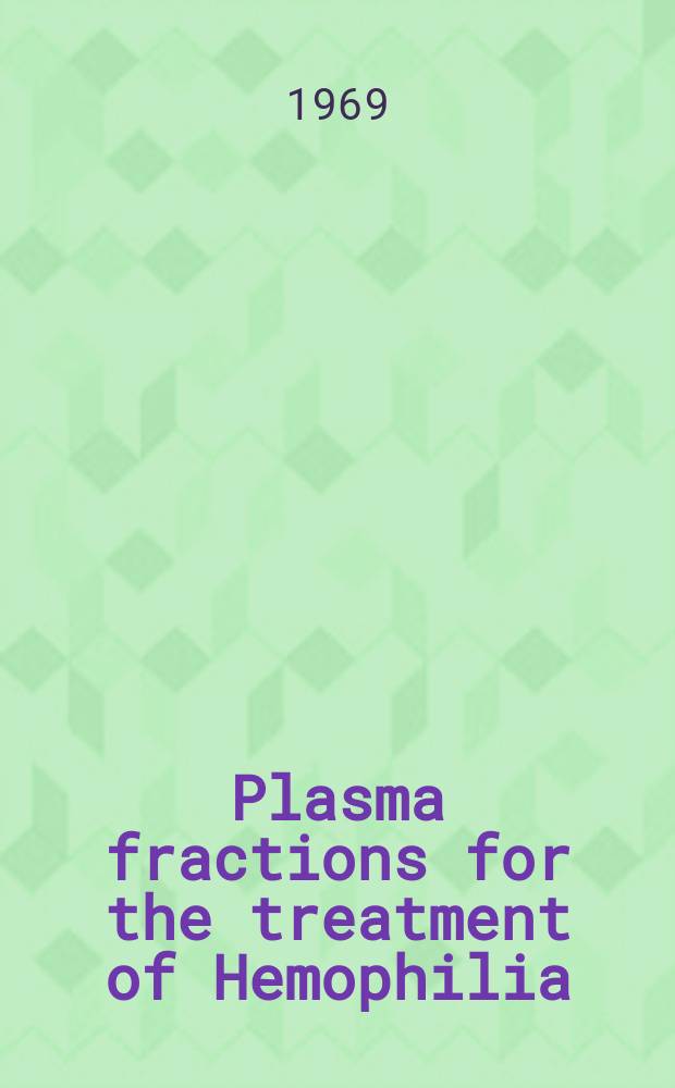 Plasma fractions for the treatment of Hemophilia : Anticoagulant therapy: standardization of tests : Transactions of the Conference held under the International committee on Haemostasis and Thrombosis Washington ... Dec. 1967